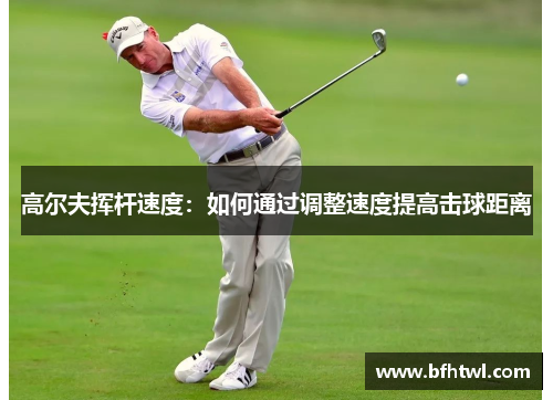 高尔夫挥杆速度：如何通过调整速度提高击球距离